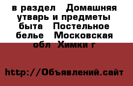  в раздел : Домашняя утварь и предметы быта » Постельное белье . Московская обл.,Химки г.
